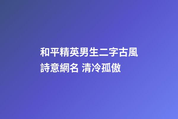 和平精英男生二字古風詩意網名 清冷孤傲